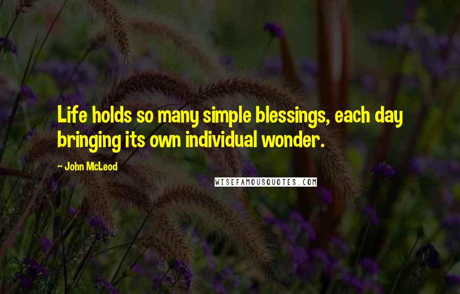 John McLeod Quotes: Life holds so many simple blessings, each day bringing its own individual wonder.