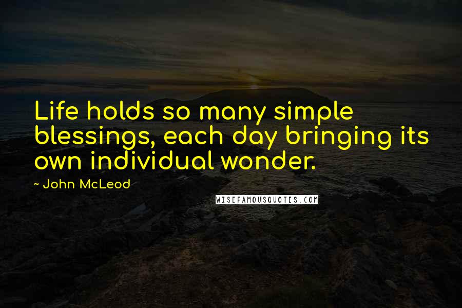 John McLeod Quotes: Life holds so many simple blessings, each day bringing its own individual wonder.