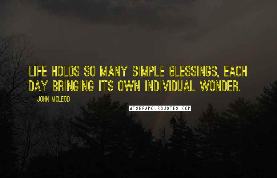 John McLeod Quotes: Life holds so many simple blessings, each day bringing its own individual wonder.