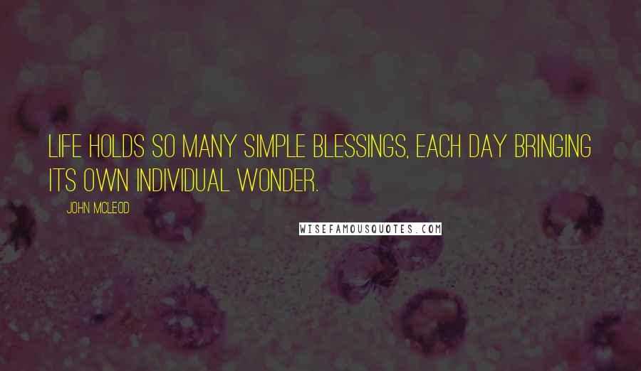 John McLeod Quotes: Life holds so many simple blessings, each day bringing its own individual wonder.