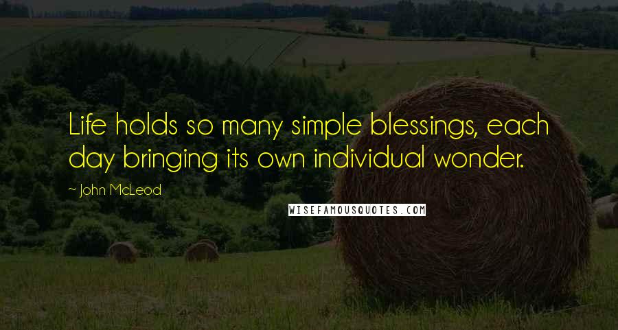 John McLeod Quotes: Life holds so many simple blessings, each day bringing its own individual wonder.