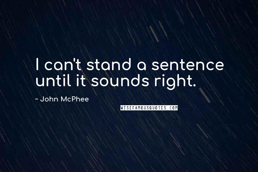 John McPhee Quotes: I can't stand a sentence until it sounds right.