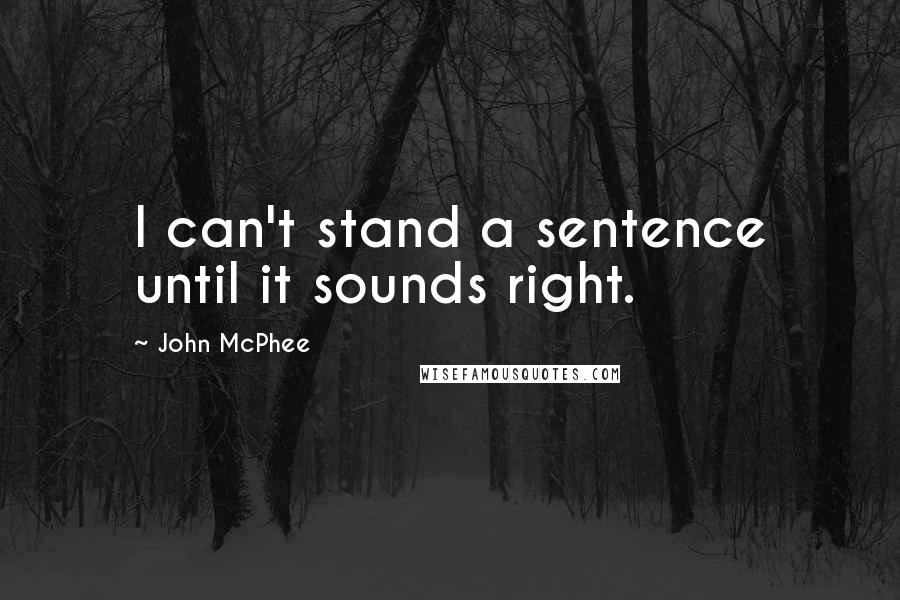 John McPhee Quotes: I can't stand a sentence until it sounds right.