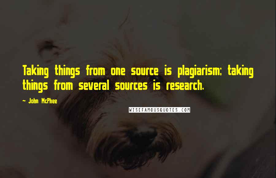 John McPhee Quotes: Taking things from one source is plagiarism; taking things from several sources is research.