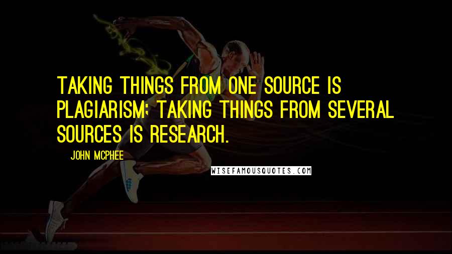 John McPhee Quotes: Taking things from one source is plagiarism; taking things from several sources is research.