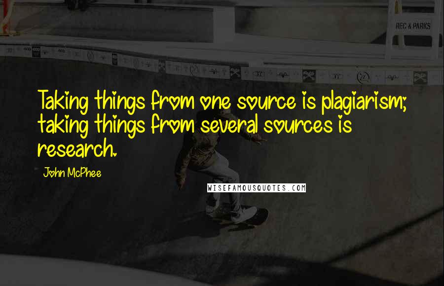 John McPhee Quotes: Taking things from one source is plagiarism; taking things from several sources is research.