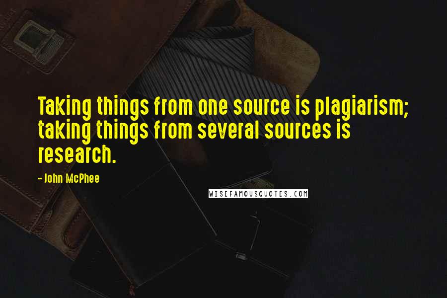 John McPhee Quotes: Taking things from one source is plagiarism; taking things from several sources is research.