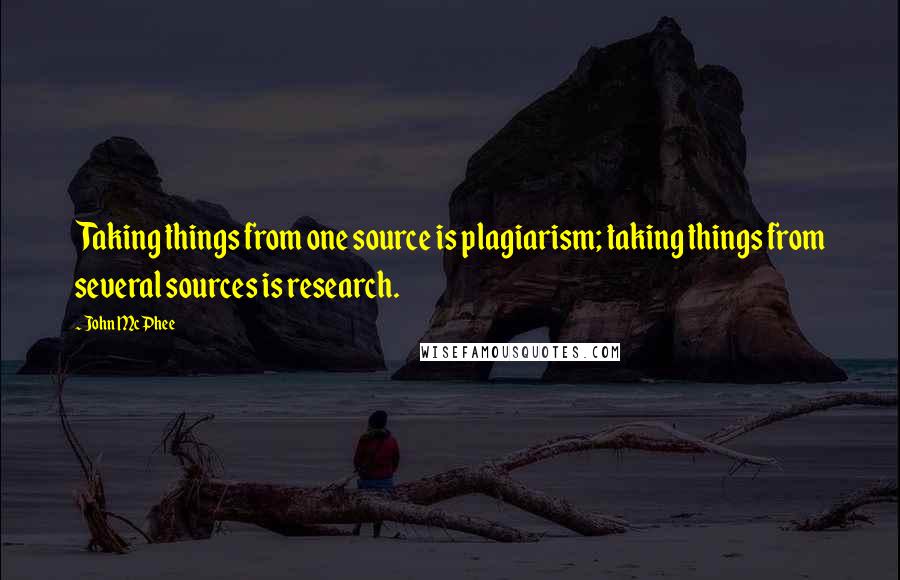 John McPhee Quotes: Taking things from one source is plagiarism; taking things from several sources is research.