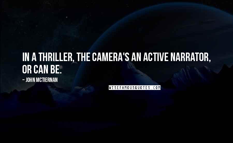 John McTiernan Quotes: In a thriller, the camera's an active narrator, or can be.