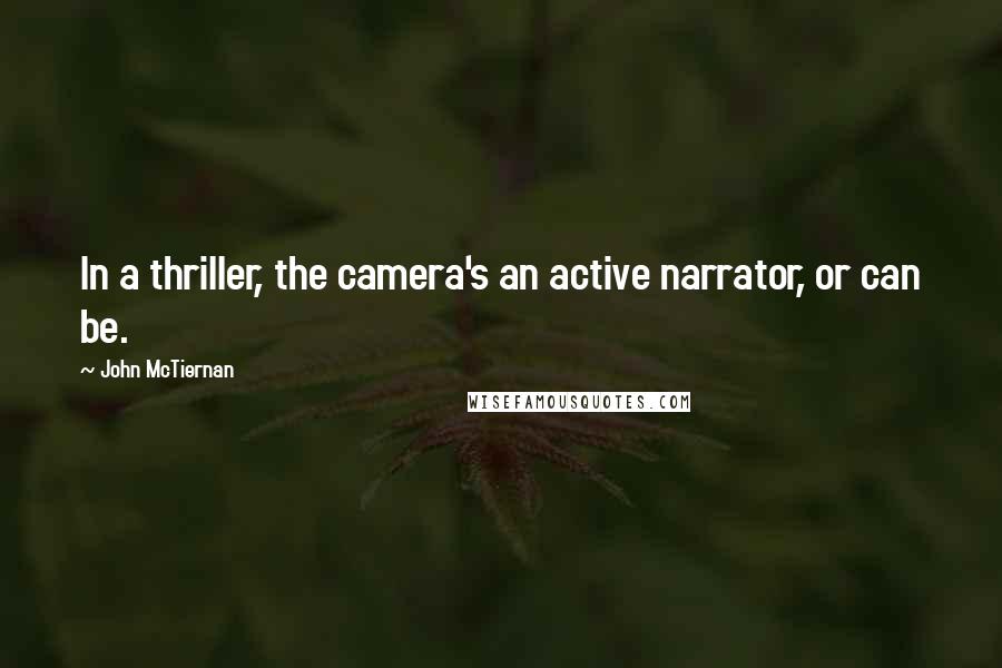 John McTiernan Quotes: In a thriller, the camera's an active narrator, or can be.