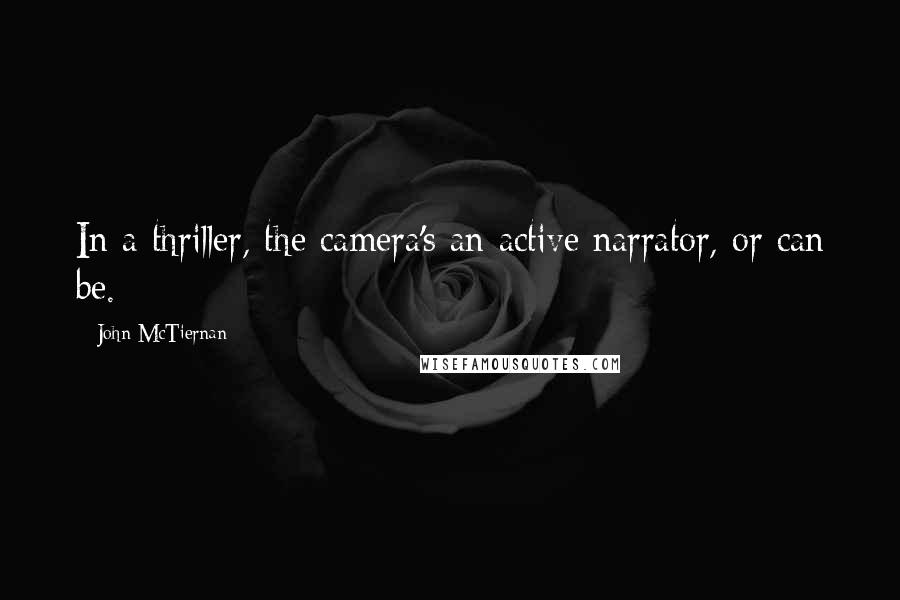 John McTiernan Quotes: In a thriller, the camera's an active narrator, or can be.
