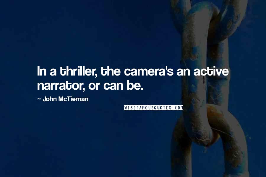 John McTiernan Quotes: In a thriller, the camera's an active narrator, or can be.
