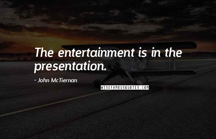 John McTiernan Quotes: The entertainment is in the presentation.