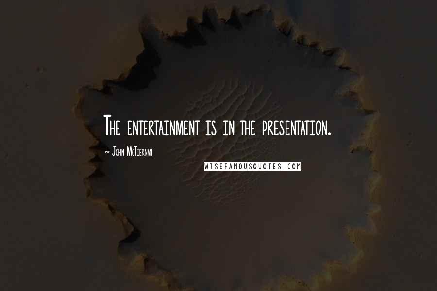 John McTiernan Quotes: The entertainment is in the presentation.