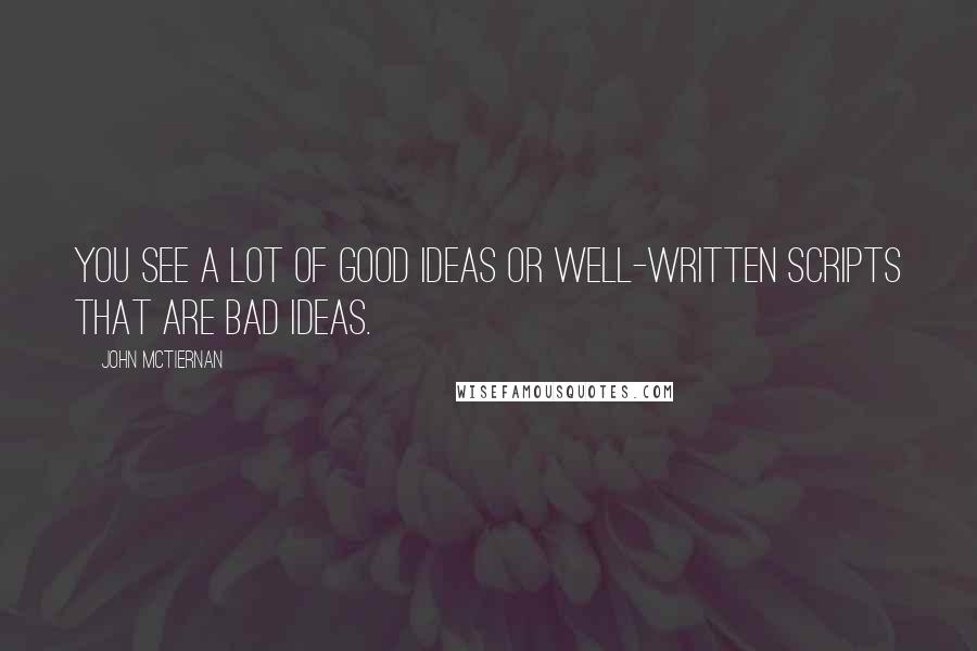 John McTiernan Quotes: You see a lot of good ideas or well-written scripts that are bad ideas.