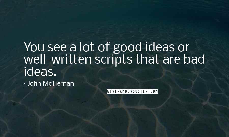 John McTiernan Quotes: You see a lot of good ideas or well-written scripts that are bad ideas.