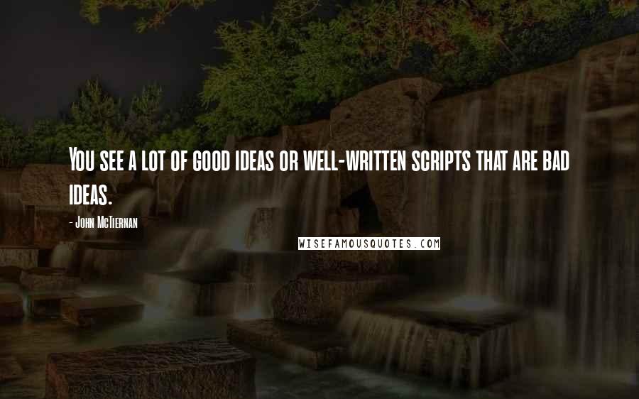 John McTiernan Quotes: You see a lot of good ideas or well-written scripts that are bad ideas.