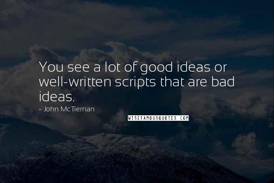 John McTiernan Quotes: You see a lot of good ideas or well-written scripts that are bad ideas.