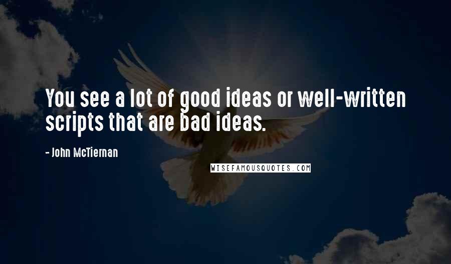 John McTiernan Quotes: You see a lot of good ideas or well-written scripts that are bad ideas.