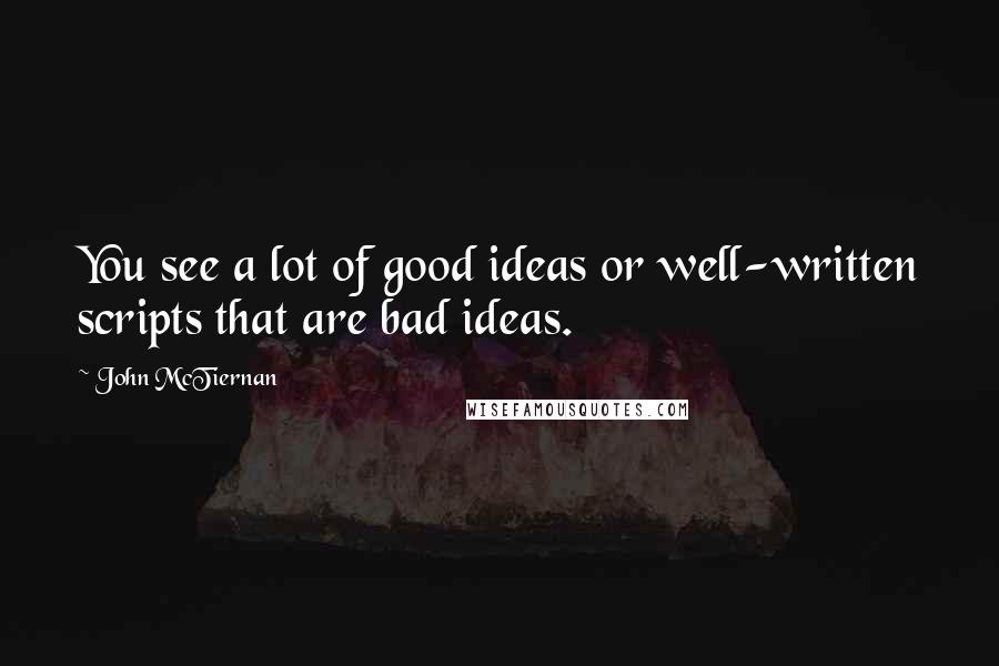 John McTiernan Quotes: You see a lot of good ideas or well-written scripts that are bad ideas.