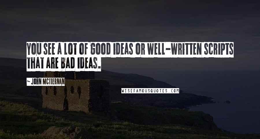 John McTiernan Quotes: You see a lot of good ideas or well-written scripts that are bad ideas.