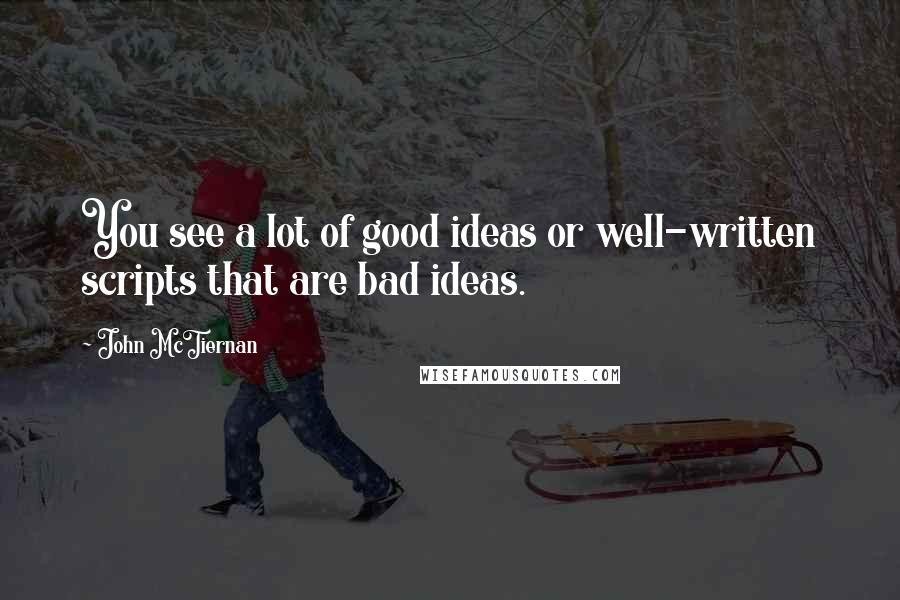 John McTiernan Quotes: You see a lot of good ideas or well-written scripts that are bad ideas.