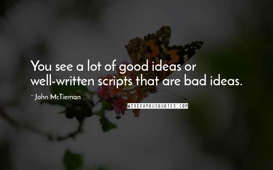 John McTiernan Quotes: You see a lot of good ideas or well-written scripts that are bad ideas.