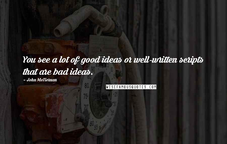 John McTiernan Quotes: You see a lot of good ideas or well-written scripts that are bad ideas.