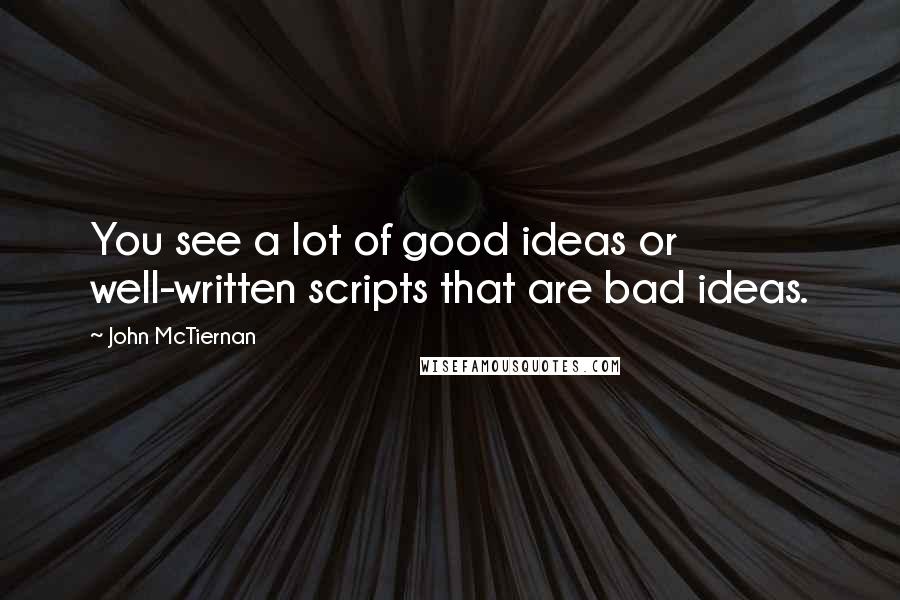 John McTiernan Quotes: You see a lot of good ideas or well-written scripts that are bad ideas.