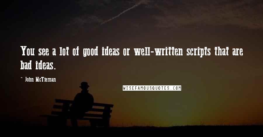 John McTiernan Quotes: You see a lot of good ideas or well-written scripts that are bad ideas.