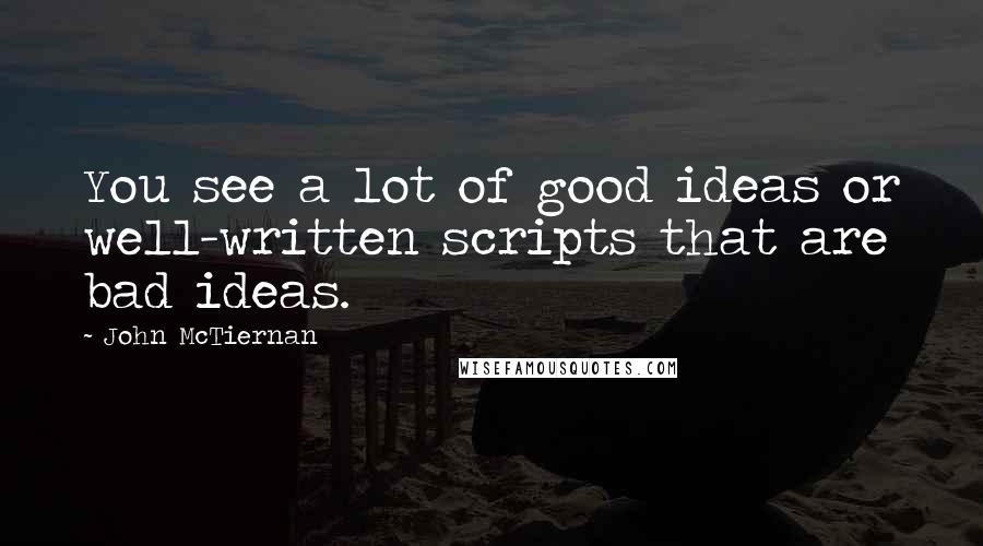 John McTiernan Quotes: You see a lot of good ideas or well-written scripts that are bad ideas.