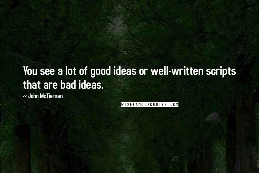 John McTiernan Quotes: You see a lot of good ideas or well-written scripts that are bad ideas.