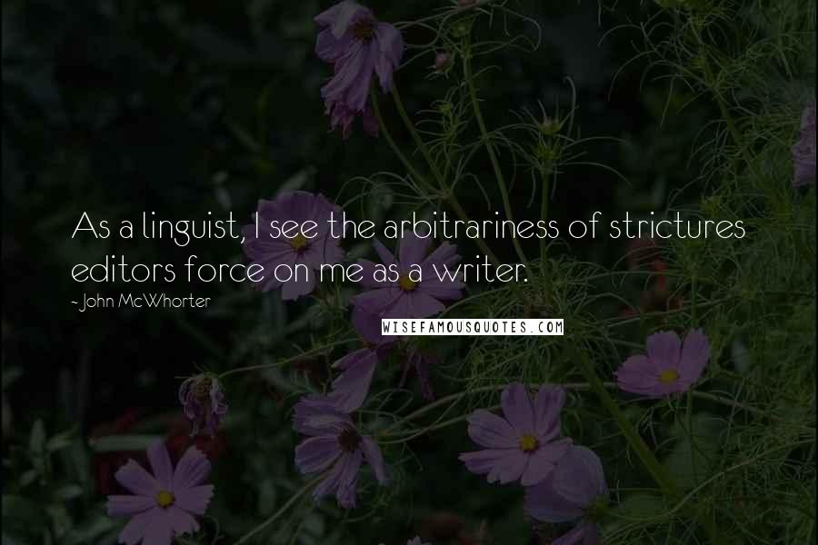 John McWhorter Quotes: As a linguist, I see the arbitrariness of strictures editors force on me as a writer.