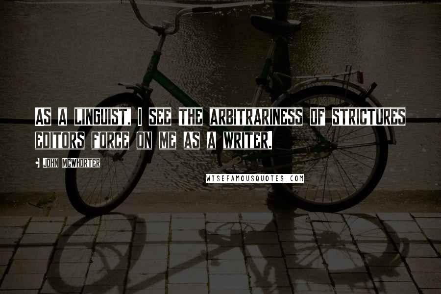 John McWhorter Quotes: As a linguist, I see the arbitrariness of strictures editors force on me as a writer.