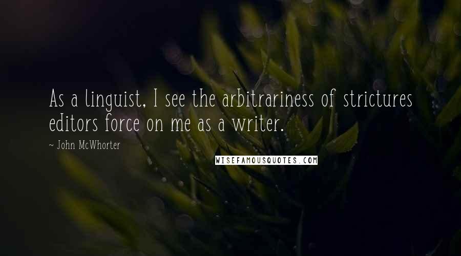 John McWhorter Quotes: As a linguist, I see the arbitrariness of strictures editors force on me as a writer.