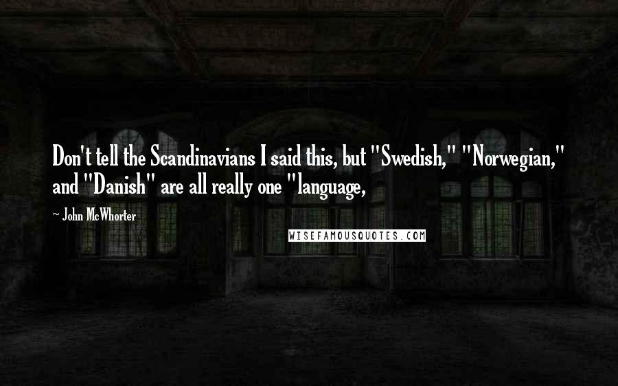 John McWhorter Quotes: Don't tell the Scandinavians I said this, but "Swedish," "Norwegian," and "Danish" are all really one "language,