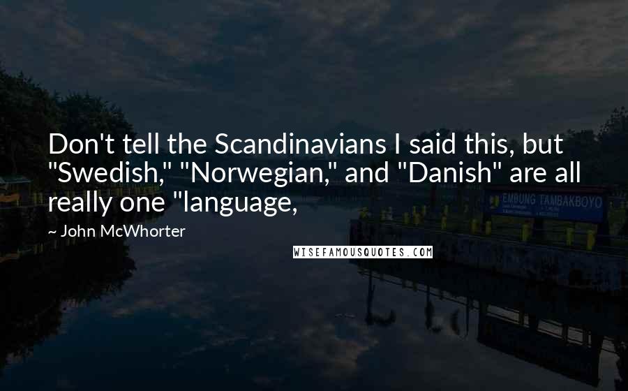 John McWhorter Quotes: Don't tell the Scandinavians I said this, but "Swedish," "Norwegian," and "Danish" are all really one "language,