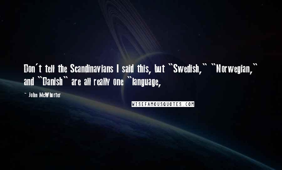 John McWhorter Quotes: Don't tell the Scandinavians I said this, but "Swedish," "Norwegian," and "Danish" are all really one "language,