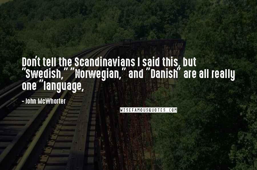 John McWhorter Quotes: Don't tell the Scandinavians I said this, but "Swedish," "Norwegian," and "Danish" are all really one "language,