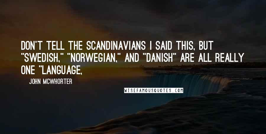 John McWhorter Quotes: Don't tell the Scandinavians I said this, but "Swedish," "Norwegian," and "Danish" are all really one "language,