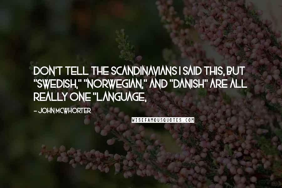 John McWhorter Quotes: Don't tell the Scandinavians I said this, but "Swedish," "Norwegian," and "Danish" are all really one "language,