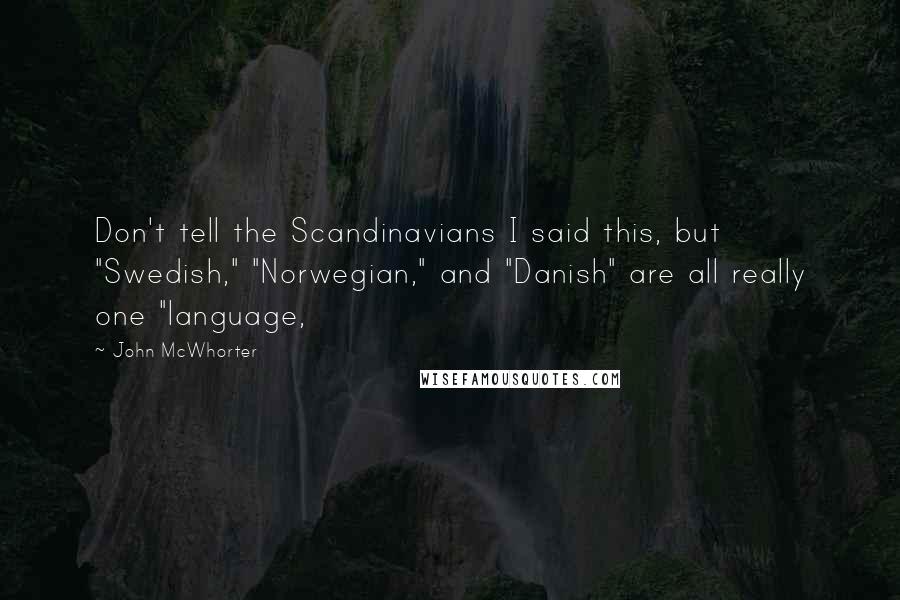 John McWhorter Quotes: Don't tell the Scandinavians I said this, but "Swedish," "Norwegian," and "Danish" are all really one "language,