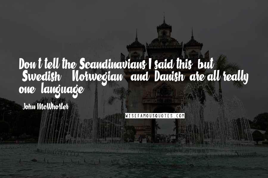 John McWhorter Quotes: Don't tell the Scandinavians I said this, but "Swedish," "Norwegian," and "Danish" are all really one "language,