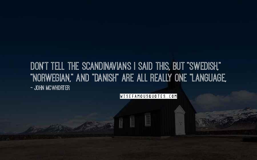 John McWhorter Quotes: Don't tell the Scandinavians I said this, but "Swedish," "Norwegian," and "Danish" are all really one "language,