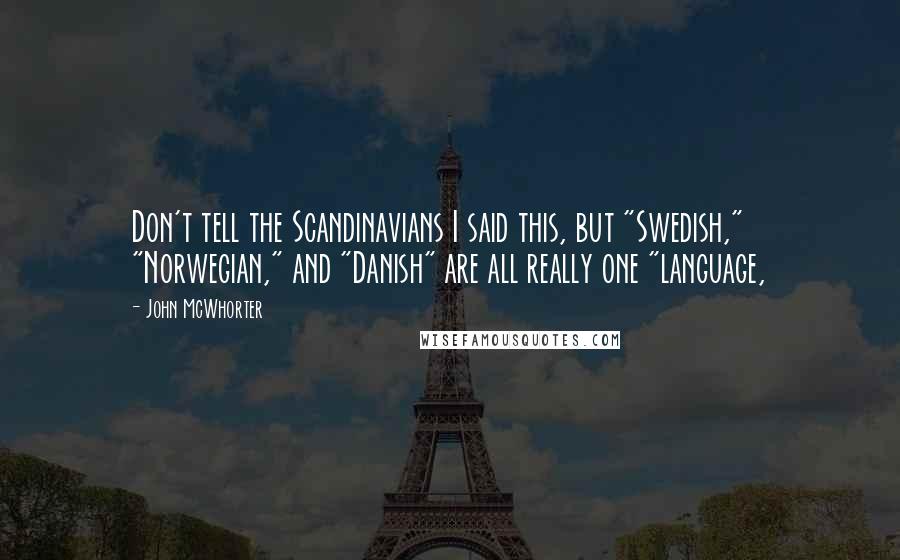 John McWhorter Quotes: Don't tell the Scandinavians I said this, but "Swedish," "Norwegian," and "Danish" are all really one "language,