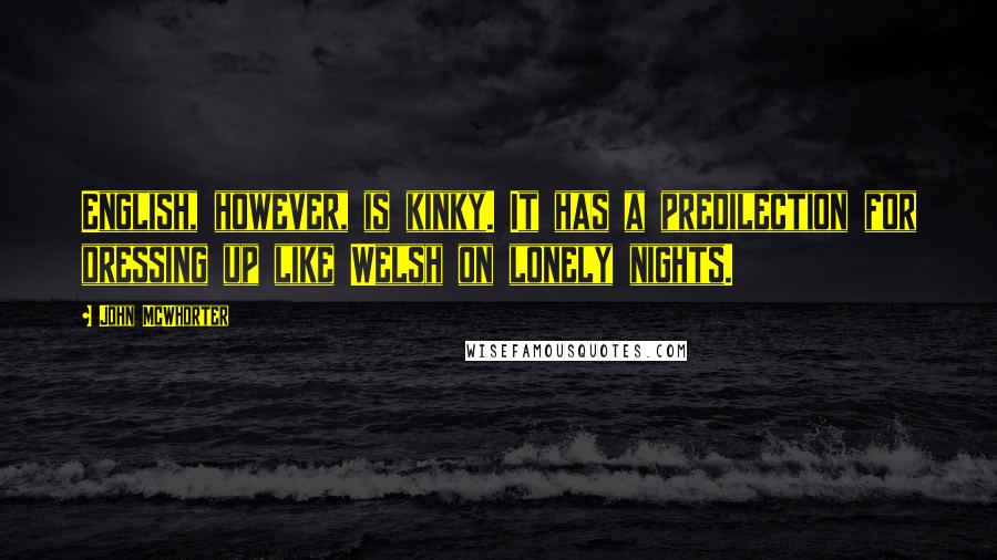 John McWhorter Quotes: English, however, is kinky. It has a predilection for dressing up like Welsh on lonely nights.