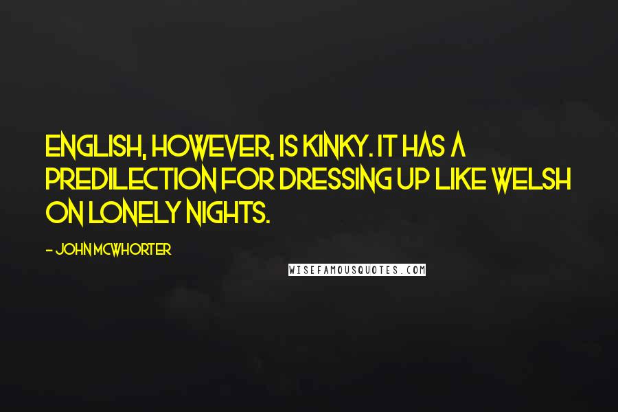 John McWhorter Quotes: English, however, is kinky. It has a predilection for dressing up like Welsh on lonely nights.