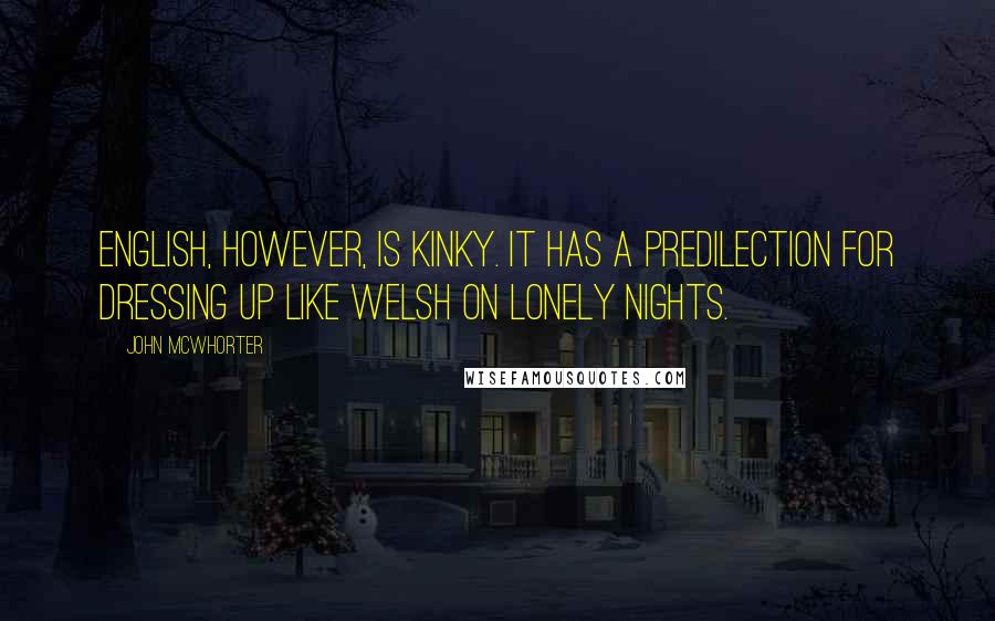 John McWhorter Quotes: English, however, is kinky. It has a predilection for dressing up like Welsh on lonely nights.