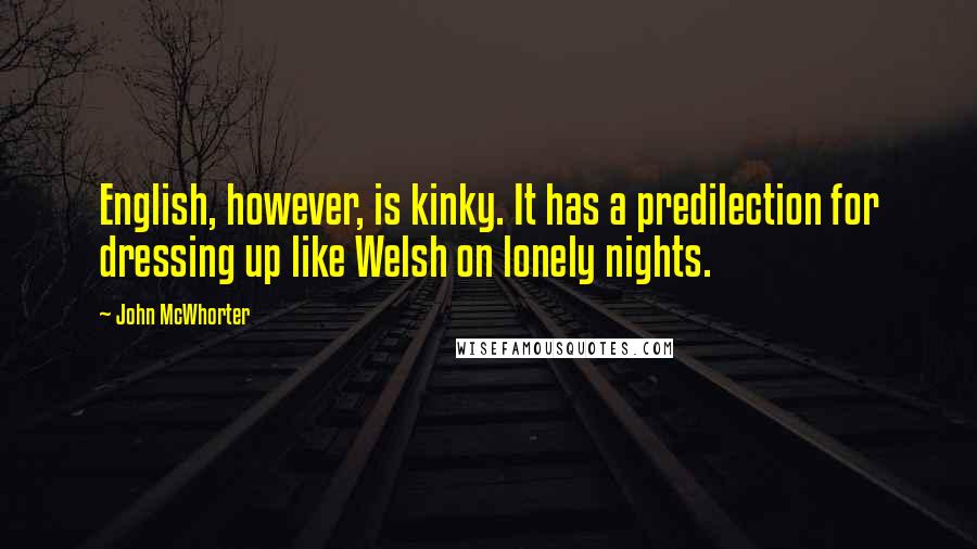 John McWhorter Quotes: English, however, is kinky. It has a predilection for dressing up like Welsh on lonely nights.