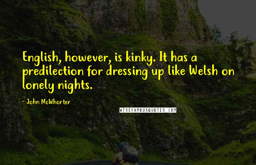 John McWhorter Quotes: English, however, is kinky. It has a predilection for dressing up like Welsh on lonely nights.